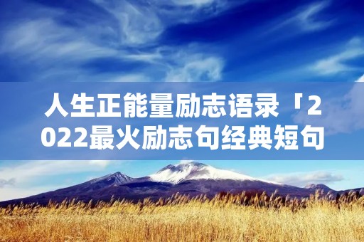 人生正能量励志语录「2022最火励志句经典短句」