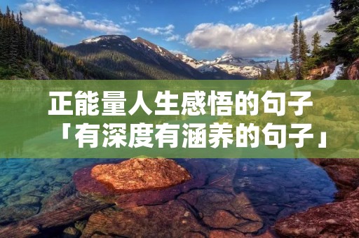 正能量人生感悟的句子「有深度有涵养的句子」 正能量人生感悟的句子「有深度有涵养的句子」
