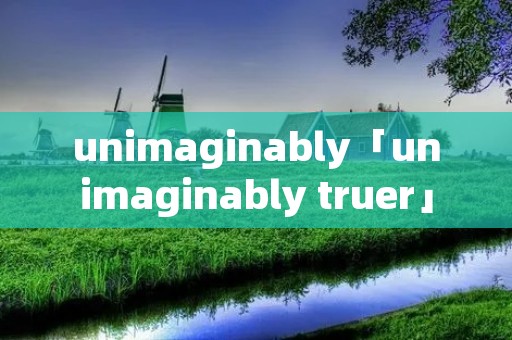 unimaginably「unimaginably truer」 unimaginably「unimaginably truer」