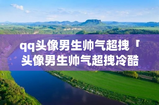 qq头像男生帅气超拽「头像男生帅气超拽冷酷霸气图片」 qq头像男生帅气超拽「头像男生帅气超拽冷酷霸气图片」
