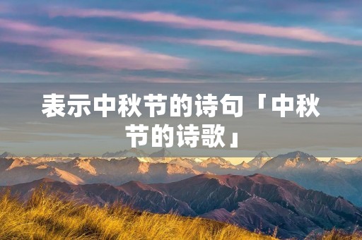 表示中秋节的诗句「中秋节的诗歌」 表示中秋节的诗句「中秋节的诗歌」