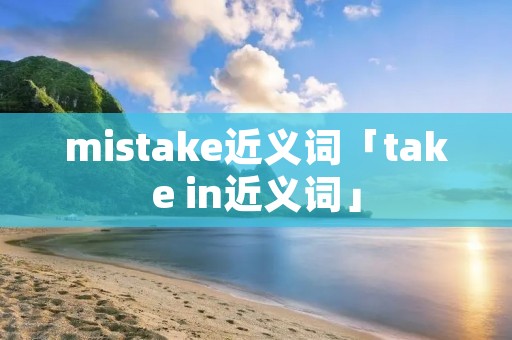 mistake近义词「take in近义词」