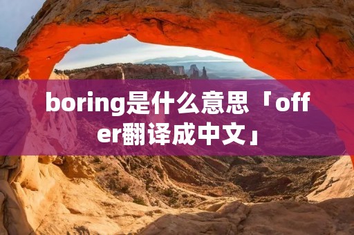 boring是什么意思「offer翻译成中文」