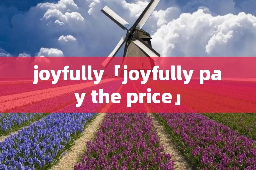 joyfully「joyfully pay the price」