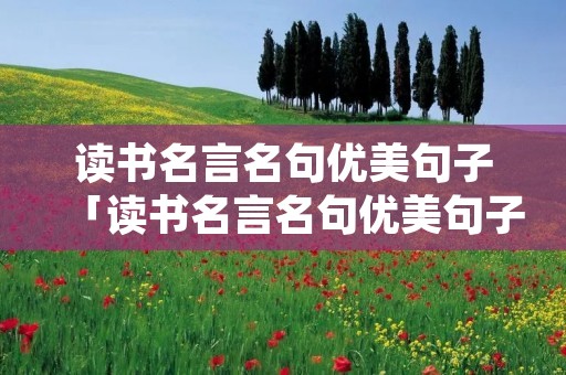 读书名言名句优美句子「读书名言名句优美句子简短」