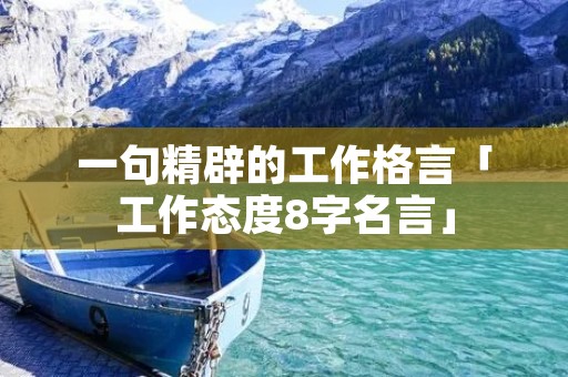 一句精辟的工作格言「工作态度8字名言」 一句精辟的工作格言「工作态度8字名言」