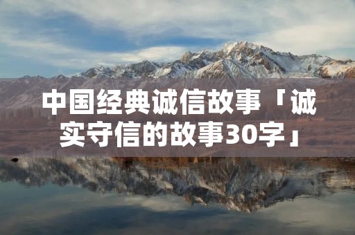 中国经典诚信故事「诚实守信的故事30字」