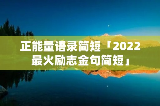 正能量语录简短「2022最火励志金句简短」