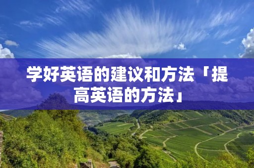 学好英语的建议和方法「提高英语的方法」