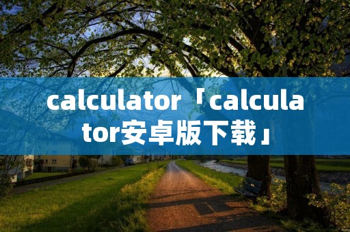 calculator「calculator安卓版下载」