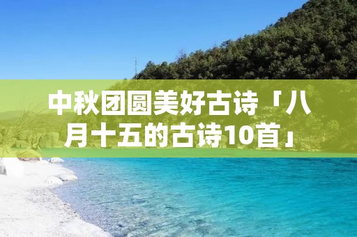 中秋团圆美好古诗「八月十五的古诗10首」