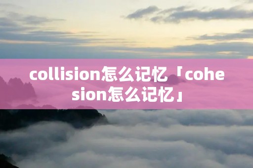 collision怎么记忆「cohesion怎么记忆」
