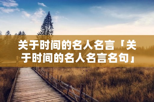 关于时间的名人名言「关于时间的名人名言名句」