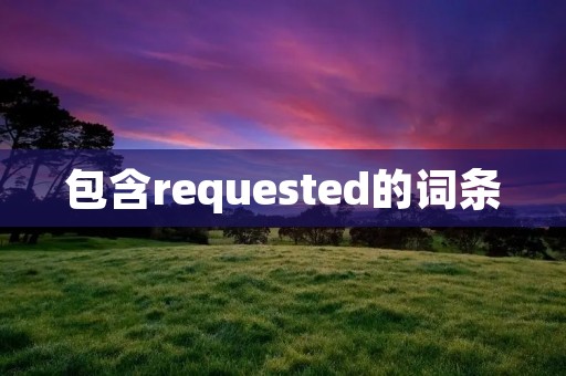 包含requested的词条 包含requested的词条