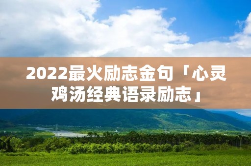 2022最火励志金句「心灵鸡汤经典语录励志」