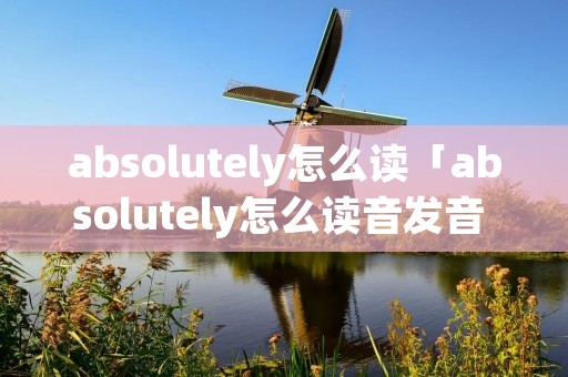 absolutely怎么读「absolutely怎么读音发音 音标」
