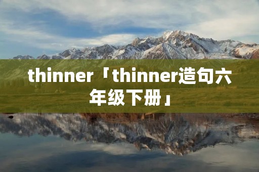 thinner「thinner造句六年级下册」