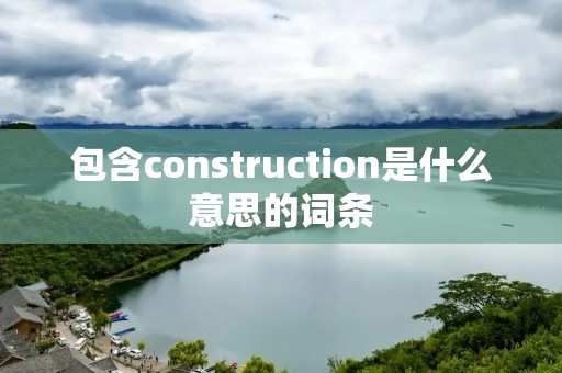 包含construction是什么意思的词条