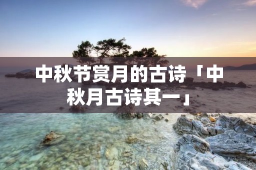 中秋节赏月的古诗「中秋月古诗其一」
