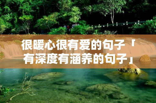 很暖心很有爱的句子「有深度有涵养的句子」