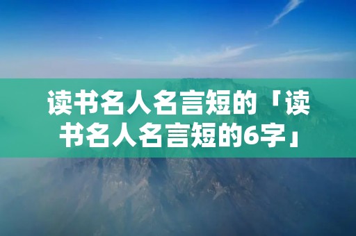 读书名人名言短的「读书名人名言短的6字」