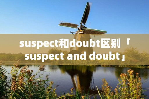 suspect和doubt区别「suspect and doubt」