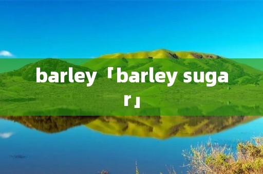barley「barley sugar」