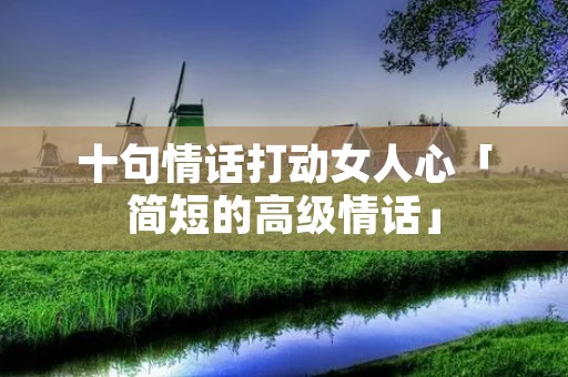十句情话打动女人心「简短的高级情话」