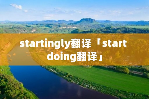 startingly翻译「start doing翻译」