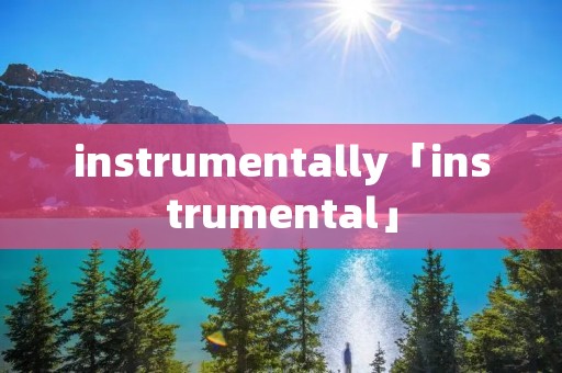 instrumentally「instrumental」 instrumentally「instrumental」