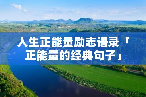 人生正能量励志语录「正能量的经典句子」