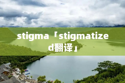 stigma「stigmatized翻译」 stigma「stigmatized翻译」