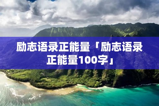 励志语录正能量「励志语录正能量100字」