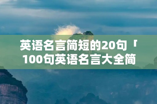 英语名言简短的20句「100句英语名言大全简短」