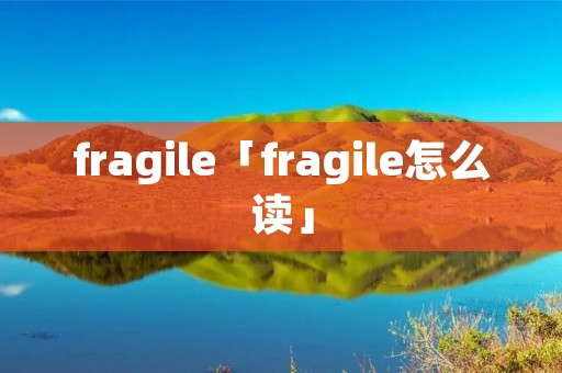 fragile「fragile怎么读」