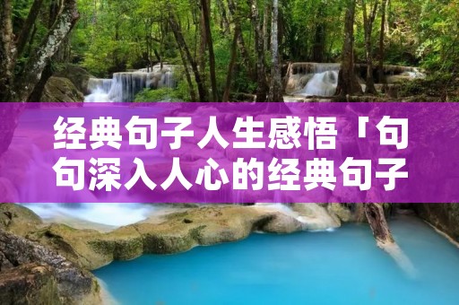 经典句子人生感悟「句句深入人心的经典句子」