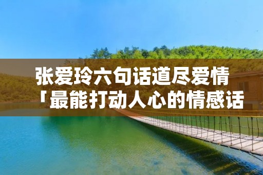 张爱玲六句话道尽爱情「最能打动人心的情感话」