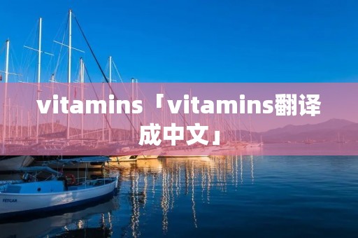 vitamins「vitamins翻译成中文」
