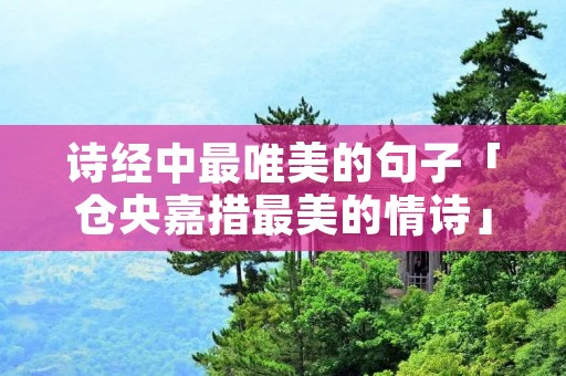 诗经中最唯美的句子「仓央嘉措最美的情诗」