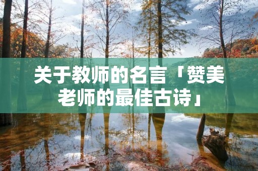 关于教师的名言「赞美老师的最佳古诗」