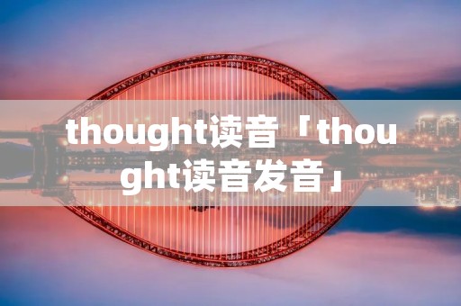 thought读音「thought读音发音」 thought读音「thought读音发音」