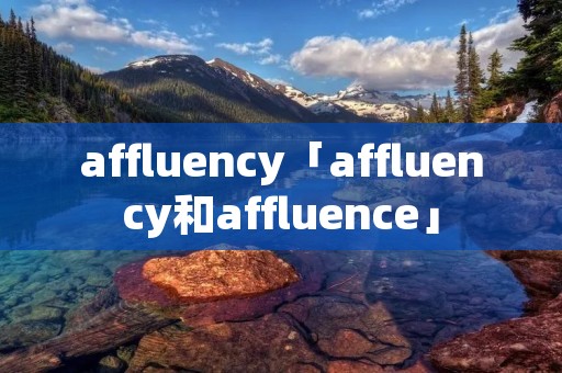 affluency「affluency和affluence」