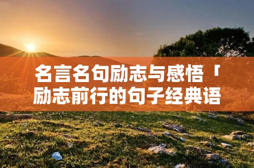 名言名句励志与感悟「励志前行的句子经典语句」 名言名句励志与感悟「励志前行的句子经典语句」