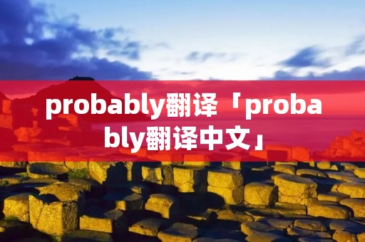 probably翻译「probably翻译中文」 probably翻译「probably翻译中文」