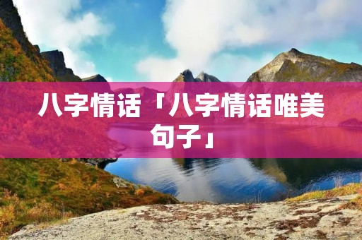 八字情话「八字情话唯美句子」
