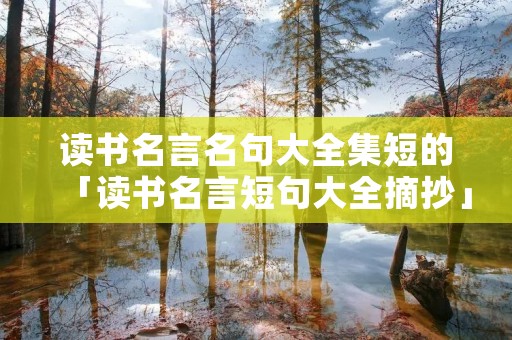 读书名言名句大全集短的「读书名言短句大全摘抄」