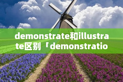 demonstrate和illustrate区别「demonstration和illustration」 demonstrate和illustrate区别「demonstration和illustration」