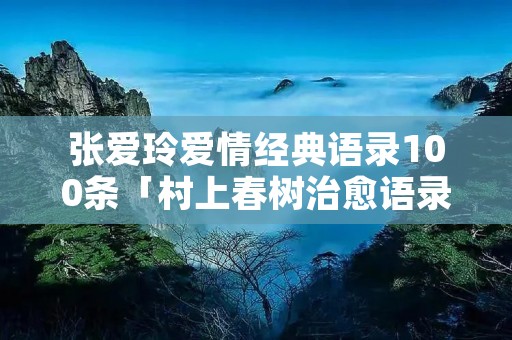 张爱玲爱情经典语录100条「村上春树治愈语录」