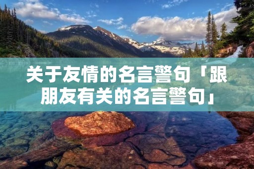 关于友情的名言警句「跟朋友有关的名言警句」