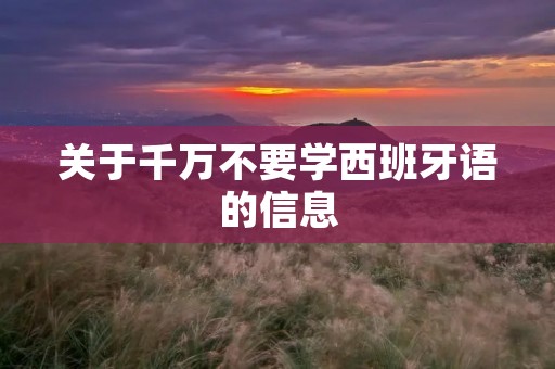 关于千万不要学西班牙语的信息 关于千万不要学西班牙语的信息
